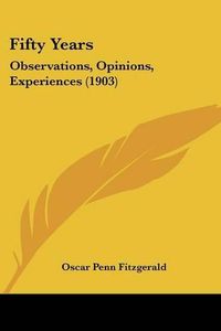 Cover image for Fifty Years: Observations, Opinions, Experiences (1903)