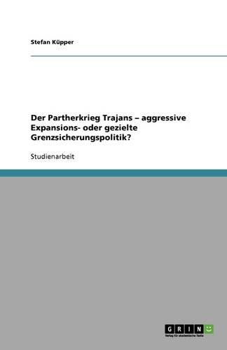 Cover image for Der Partherkrieg Trajans - aggressive Expansions- oder gezielte Grenzsicherungspolitik?