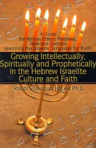 Cover image for Growing Intellectually, Spiritually and Prophetically in the Hebrew Israelite Culture and Faith: Guide for African Edenic Hebrews, Jews and Gentiles Searching the Israelite Scriptures for Truth