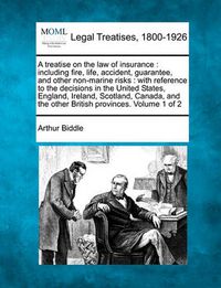 Cover image for A treatise on the law of insurance: including fire, life, accident, guarantee, and other non-marine risks: with reference to the decisions in the United States, England, Ireland, Scotland, Canada, and the other British provinces. Volume 1 of 2