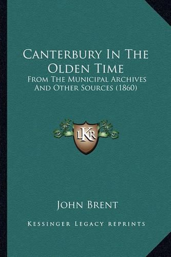 Canterbury in the Olden Time: From the Municipal Archives and Other Sources (1860)