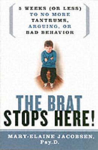 Cover image for Brat Stops Here: Five Weeks (or Less) to No More Tantrums, Arguing or Bad Behavior