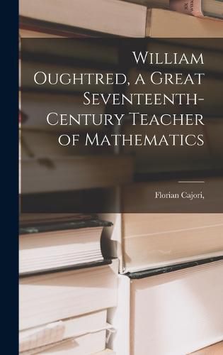 Cover image for William Oughtred, a Great Seventeenth-century Teacher of Mathematics