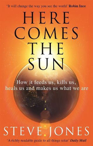 Here Comes the Sun: How it feeds us, kills us, heals us and makes us what we are