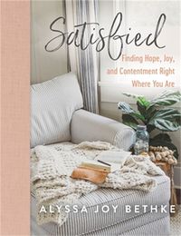 Cover image for Satisfied: Finding Hope, Joy, and Contentment Right Where You Are