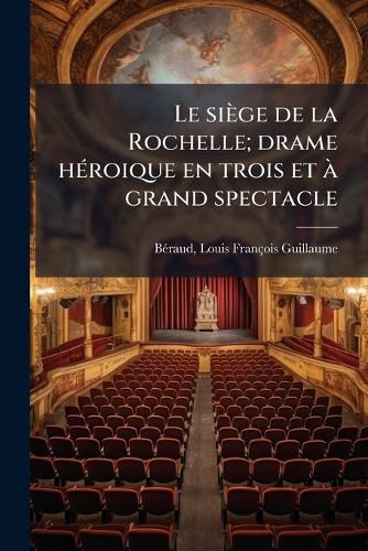 Cover image for Le Si GE de La Rochelle; Drame H Roique En Trois Et Grand Spectacle