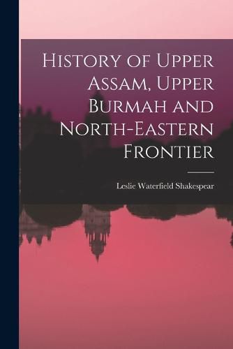 Cover image for History of Upper Assam, Upper Burmah and North-eastern Frontier