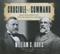 Cover image for Crucible of Command: Ulysses S. Grant and Robert E. Lee-The War They Fought, the Peace They Forged