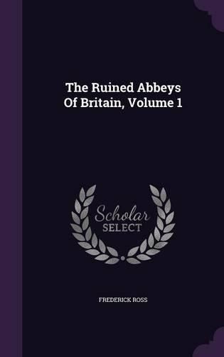Cover image for The Ruined Abbeys Of Britain, Volume 1