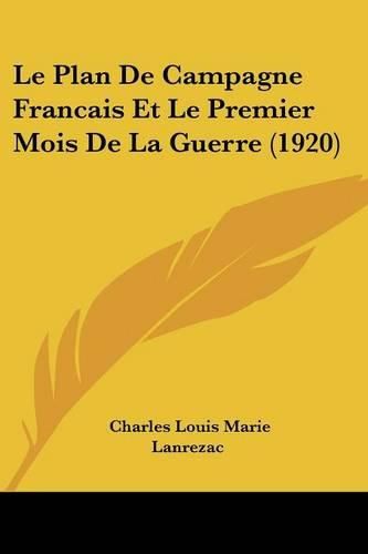 Le Plan de Campagne Francais Et Le Premier Mois de La Guerre (1920)