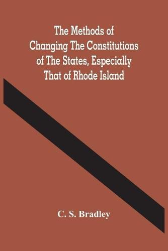 Cover image for The Methods Of Changing The Constitutions Of The States, Especially That Of Rhode Island