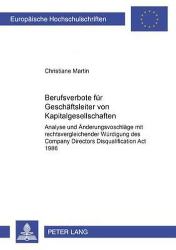 Berufsverbote Fuer Geschaeftsleiter Von Kapitalgesellschaften: Analyse Und Aenderungsvorschlaege Mit Rechtsvergleichender Wuerdigung Des Company Directors Disqualification ACT 1986