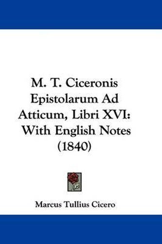 Cover image for M. T. Ciceronis Epistolarum Ad Atticum, Libri XVI: With English Notes (1840)