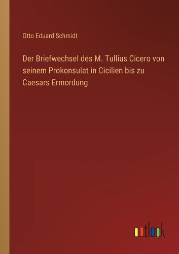 Cover image for Der Briefwechsel des M. Tullius Cicero von seinem Prokonsulat in Cicilien bis zu Caesars Ermordung