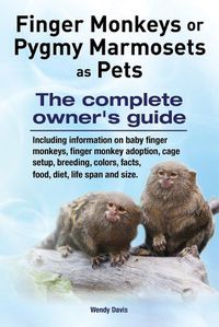 Cover image for Finger Monkeys or Pygmy Marmosets as Pets. Including information on baby finger monkeys, finger monkey adoption, cage setup, breeding, colors, facts, food, diet, life span and size