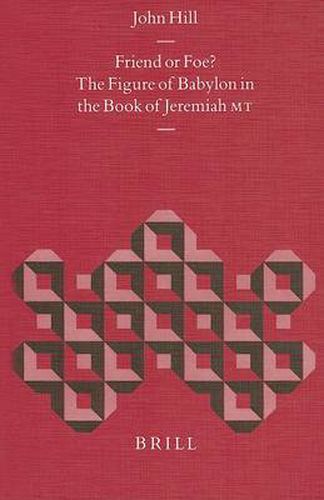 Friend or Foe? The Figure of Babylon in the Book of Jeremiah MT