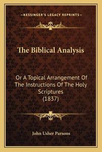 Cover image for The Biblical Analysis: Or a Topical Arrangement of the Instructions of the Holy Scriptures (1837)