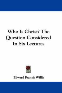 Cover image for Who Is Christ? the Question Considered in Six Lectures