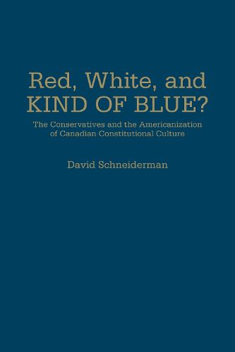 Cover image for Red, White, and Kind of Blue?: The Conservatives and the Americanization of Canadian Constitutional Culture