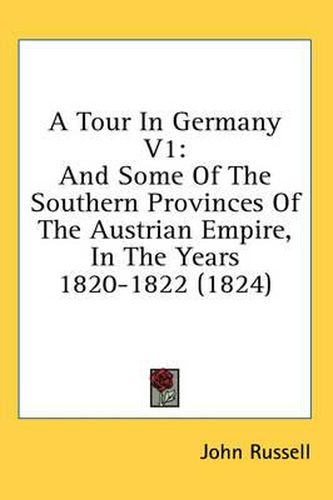 Cover image for A Tour in Germany V1: And Some of the Southern Provinces of the Austrian Empire, in the Years 1820-1822 (1824)