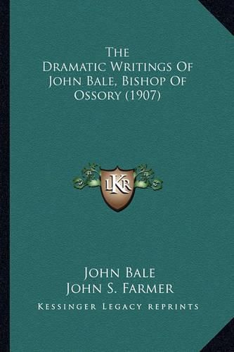 Cover image for The Dramatic Writings of John Bale, Bishop of Ossory (1907)