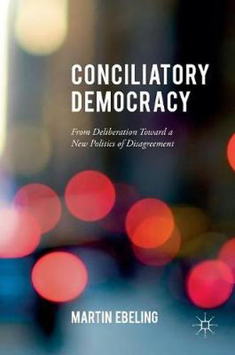 Cover image for Conciliatory Democracy: From Deliberation Toward a New Politics of Disagreement