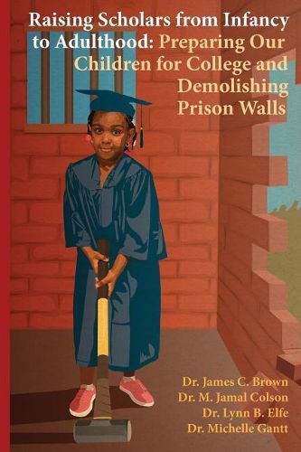 Cover image for Raising Scholars from Infancy to Adulthood: Preparing Our Children for College and Demolishing Prison Walls