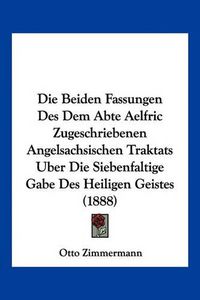 Cover image for Die Beiden Fassungen Des Dem Abte Aelfric Zugeschriebenen Angelsachsischen Traktats Uber Die Siebenfaltige Gabe Des Heiligen Geistes (1888)