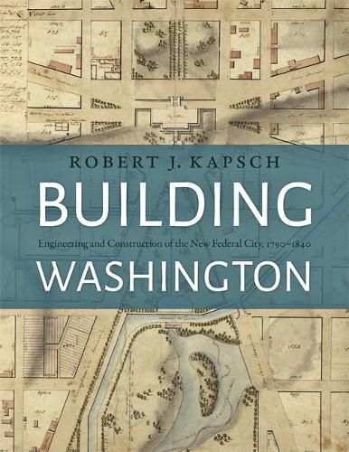 Cover image for Building Washington: Engineering and Construction of the New Federal City, 1790 1840