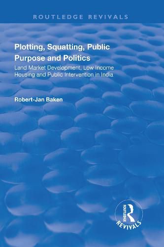 Cover image for Plotting, Squatting, Public Purpose and Politics: Land Market Development, Low Income Housing and Public Intervention in India