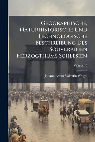 Cover image for Geographische, Naturhistorische Und Technologische Beschreibung Des Souverainen Herzogthums Schlesien: Verzeichni Der Bisher Entdeckten, in Schlesien Lebenden Thiere, Volume 10