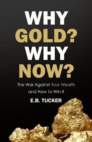 Cover image for Why Gold? Why Now?: The War Against Your Wealth and How to Win It