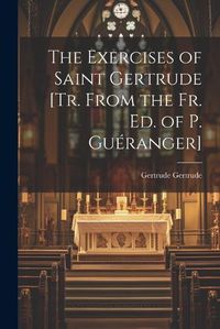 Cover image for The Exercises of Saint Gertrude [Tr. From the Fr. Ed. of P. Gueranger]