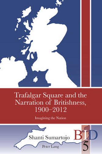 Cover image for Trafalgar Square and the Narration of Britishness, 1900-2012: Imagining the Nation