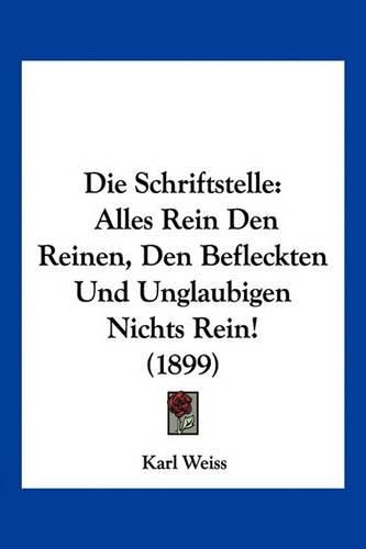 Die Schriftstelle: Alles Rein Den Reinen, Den Befleckten Und Unglaubigen Nichts Rein! (1899)