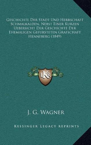 Cover image for Geschichte Der Stadt Und Herrschaft Schmalkalden, Nebst Einer Kurzen Uebersicht Der Geschichte Der Ehemaligen Gefursteten Grafschaft Henneberg (1849)