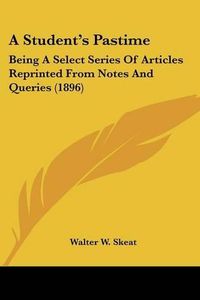 Cover image for A Student's Pastime: Being a Select Series of Articles Reprinted from Notes and Queries (1896)