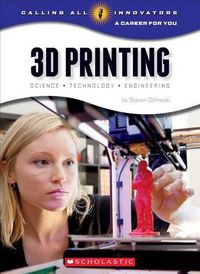 Cover image for 3D Printing: Science, Technology, and Engineering (Calling All Innovators: A Career for You)