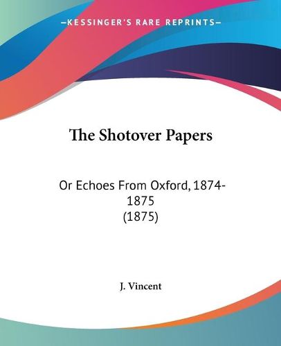 Cover image for The Shotover Papers: Or Echoes from Oxford, 1874-1875 (1875)