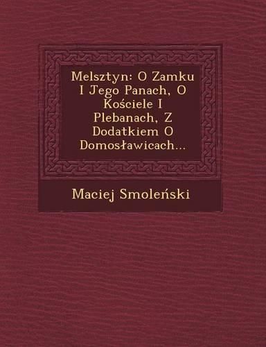 Cover image for Melsztyn: O Zamku I Jego Panach, O Ko Ciele I Plebanach, Z Dodatkiem O Domos Awicach...