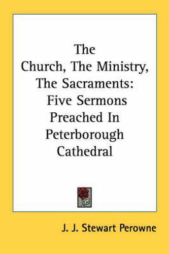 Cover image for The Church, the Ministry, the Sacraments: Five Sermons Preached in Peterborough Cathedral