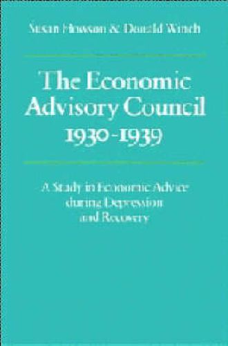 Cover image for The Economic Advisory Council, 1930-1939: A Study in Economic Advice during Depression and Recovery