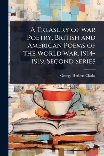 Cover image for A Treasury of war Poetry, British and American Poems of the World war, 1914-1919. Second Series