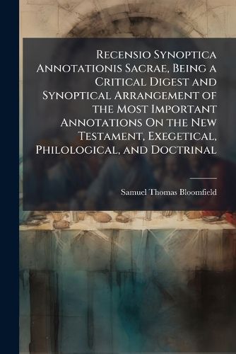Cover image for Recensio Synoptica Annotationis Sacrae, Being a Critical Digest and Synoptical Arrangement of the Most Important Annotations On the New Testament, Exegetical, Philological, and Doctrinal