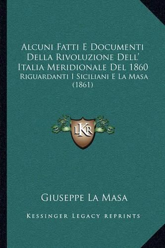 Cover image for Alcuni Fatti E Documenti Della Rivoluzione Dell' Italia Meridionale del 1860: Riguardanti I Siciliani E La Masa (1861)