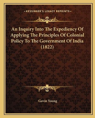 An Inquiry Into the Expediency of Applying the Principles of Colonial Policy to the Government of India (1822)