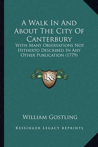 Cover image for A Walk in and about the City of Canterbury: With Many Observations Not Hitherto Described in Any Other Publication (1779)