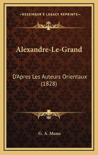 Alexandre-Le-Grand: D'Apres Les Auteurs Orientaux (1828)