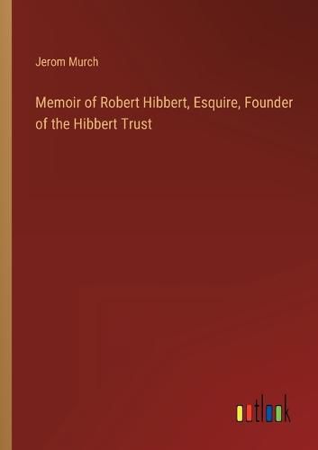Cover image for Memoir of Robert Hibbert, Esquire, Founder of the Hibbert Trust