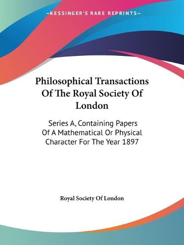 Cover image for Philosophical Transactions of the Royal Society of London: Series A, Containing Papers of a Mathematical or Physical Character for the Year 1897